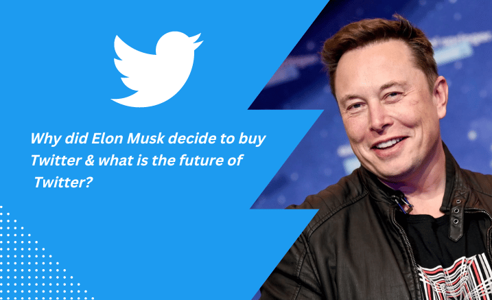 Why did Elon Musk decide to buy Twitter & what is the future of Twitter