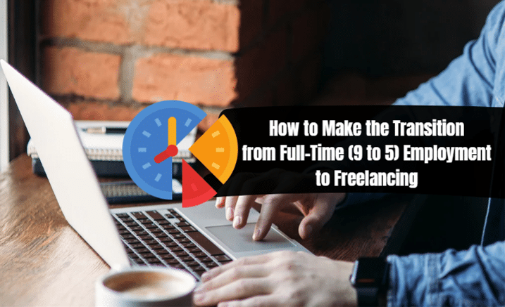 How to Make the Transition from Full-Time 9 to 5 Employment to Freelancing